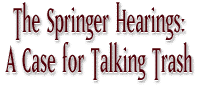 The Springer Hearings: A Case for Talking Trash